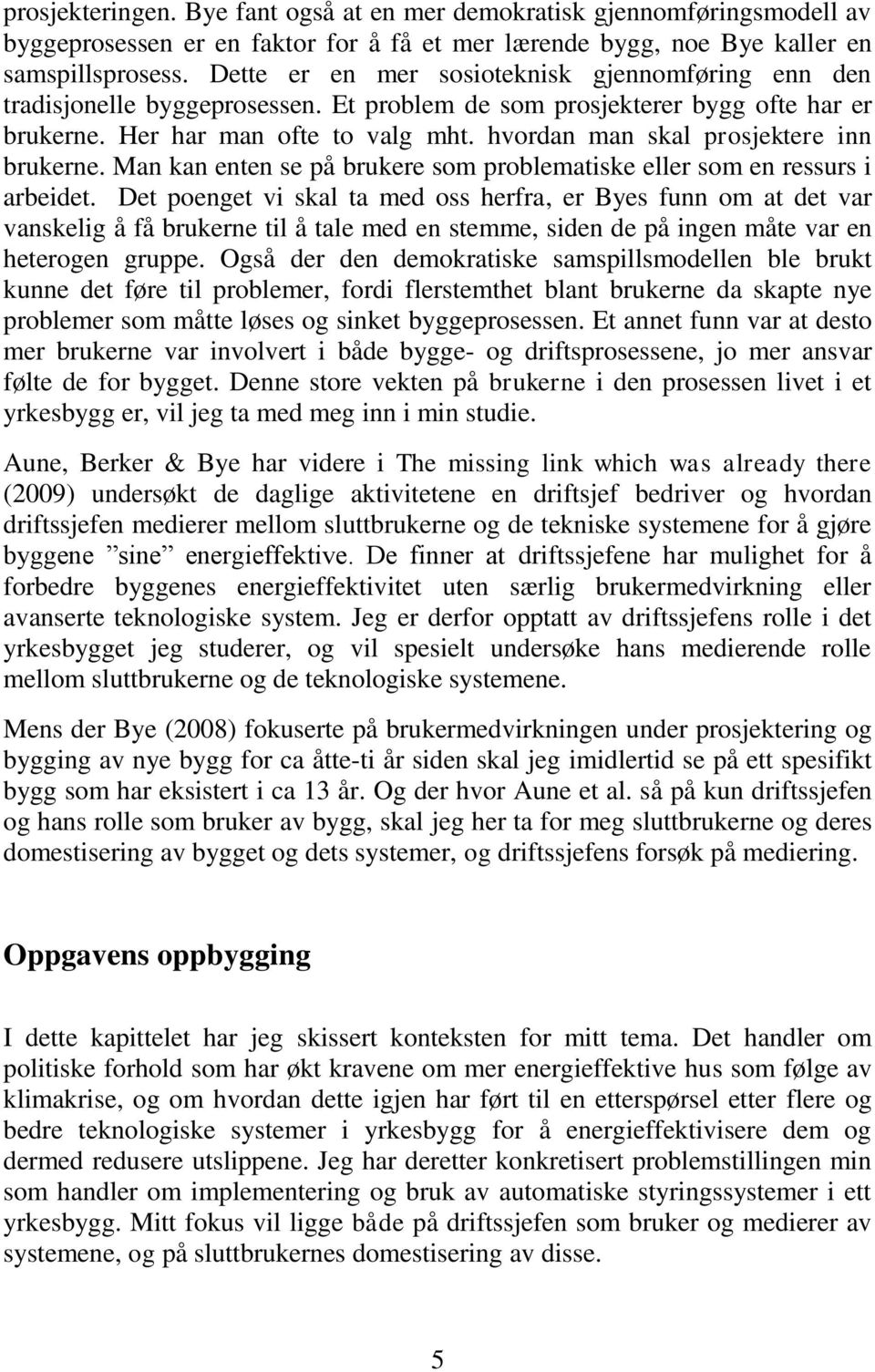 hvordan man skal prosjektere inn brukerne. Man kan enten se på brukere som problematiske eller som en ressurs i arbeidet.