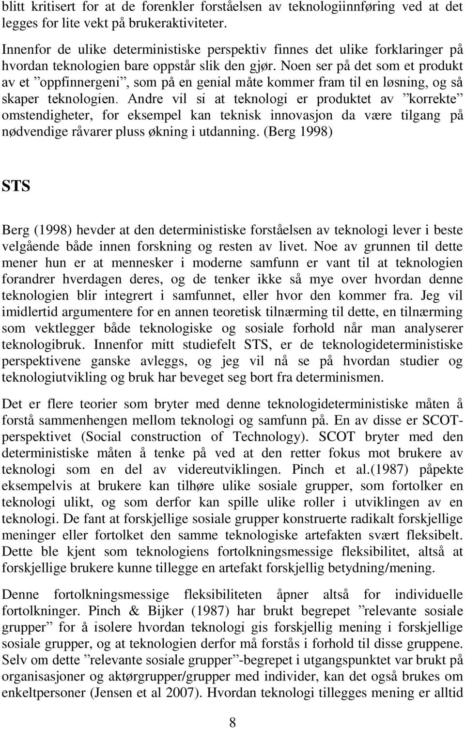 Noen ser på det som et produkt av et oppfinnergeni, som på en genial måte kommer fram til en løsning, og så skaper teknologien.