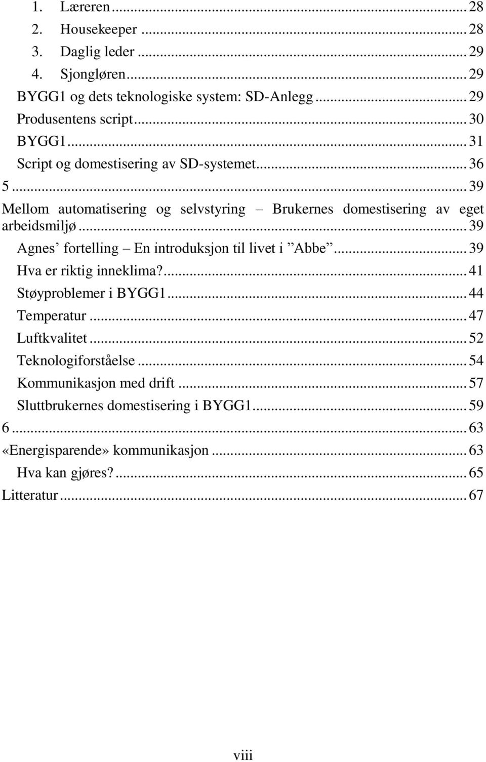 .. 39 Agnes fortelling En introduksjon til livet i Abbe... 39 Hva er riktig inneklima?... 41 Støyproblemer i BYGG1... 44 Temperatur... 47 Luftkvalitet.