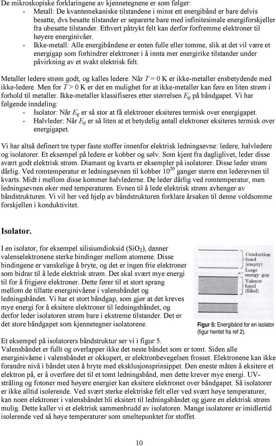 - Ikke-metall: Alle energibåndene er enten fulle eller tomme, slik at det vil være et energigap som forhindrer elektroner i å innta mer energirike tilstander under påvirkning av et svakt elektrisk