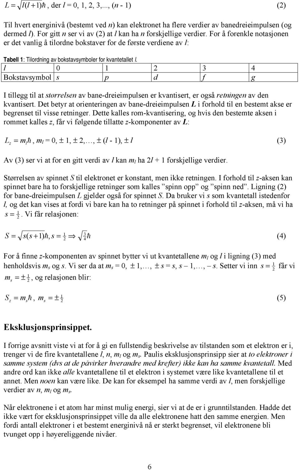 For å forenkle notasjonen er det vanlig å tilordne bokstaver for de første verdiene av l: Tabell 1: Tilordning av bokstavsymboler for kvantetallet l.