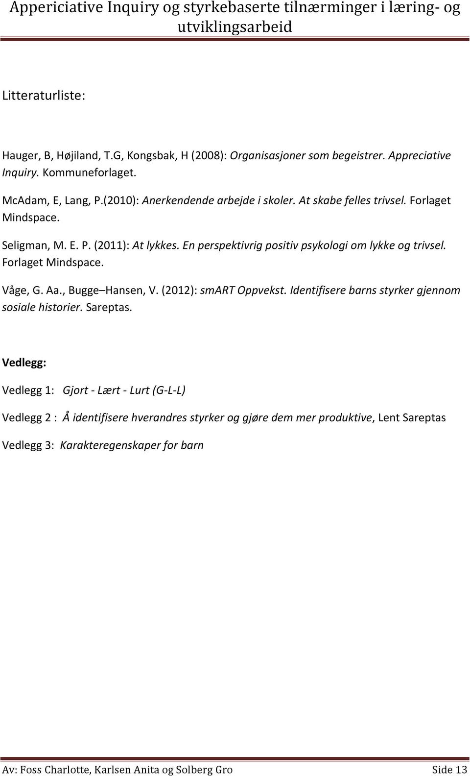 En perspektivrig positiv psykologi om lykke og trivsel. Forlaget Mindspace. Våge, G. Aa., Bugge Hansen, V. (2012): smart Oppvekst.