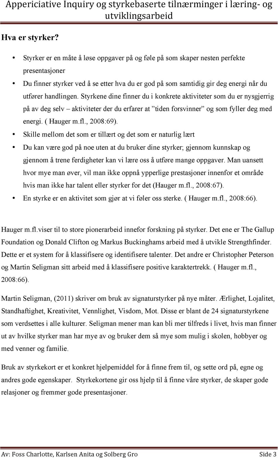 Styrkene dine finner du i konkrete aktiviteter som du er nysgjerrig på av deg selv aktiviteter der du erfarer at tiden forsvinner og som fyller deg med energi. ( Hauger m.fl., 2008:69).