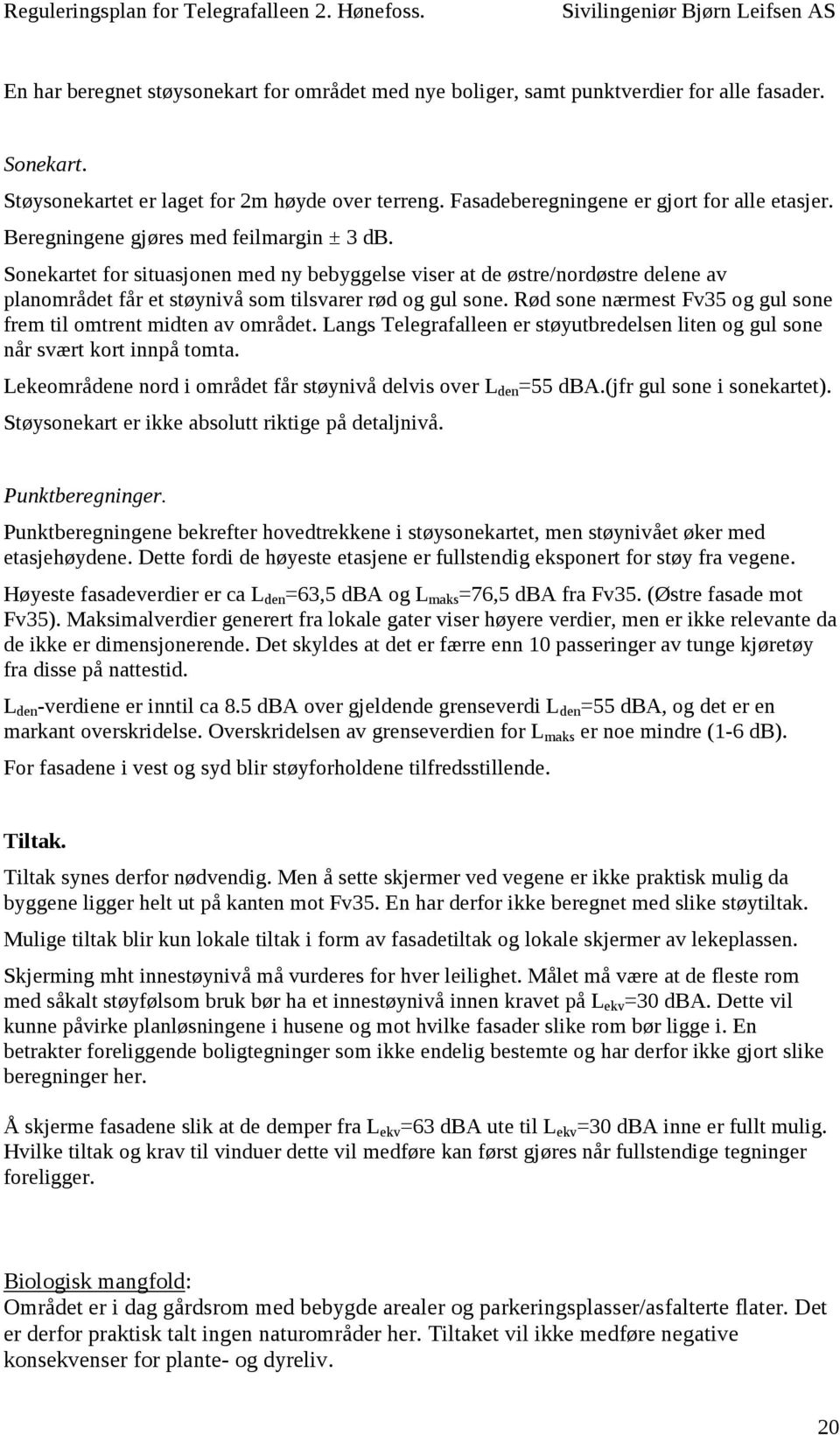 Rød sone nærmest Fv35 og gul sone frem til omtrent midten av området. Langs Telegrafalleen er støyutbredelsen liten og gul sone når svært kort innpå tomta.