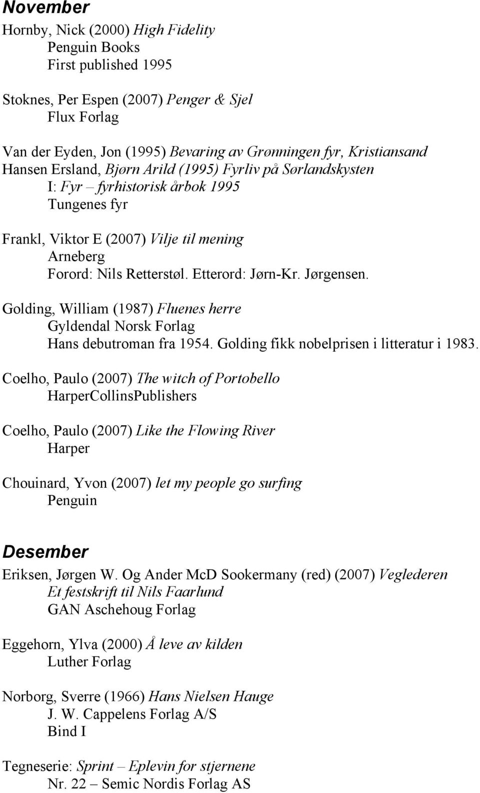 Jørgensen. Golding, William (1987) Fluenes herre Gyldendal Norsk Forlag Hans debutroman fra 1954. Golding fikk nobelprisen i litteratur i 1983.