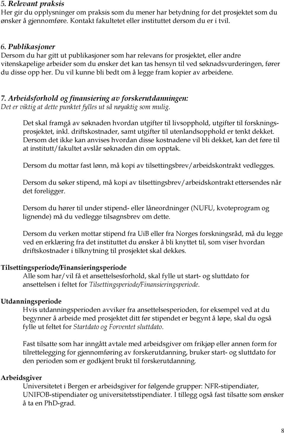 her. Du vil kunne bli bedt om å legge fram kopier av arbeidene. 7. Arbeidsforhold og finansiering av forskerutdanningen: Det er viktig at dette punktet fylles ut så nøyaktig som mulig.