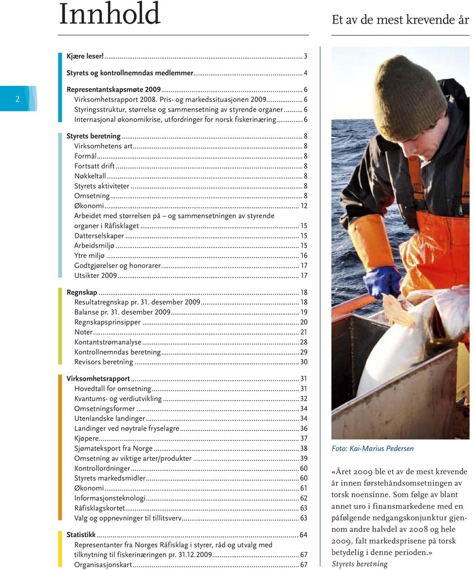 .. 8 Nøkkeltall... 8 Styrets.aktiviteter... 8 Omsetning... 8 Økonomi... 12 Arbeidet.med.størrelsen.på..og.sammensetningen.av.styrende. organer.i.råfisklaget... 15 Datterselskaper... 15 Arbeidsmiljø.