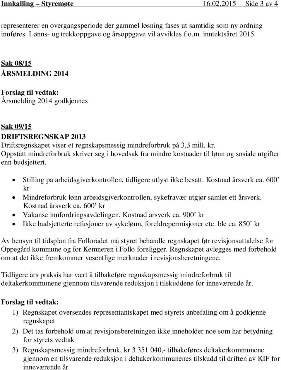 Oppstått mindreforbruk skriver seg i hovedsak fra mindre kostnader til lønn og sosiale utgifter enn budsjettert. Stilling på arbeidsgiverkontrollen, tidligere utlyst ikke besatt. Kostnad årsverk ca.