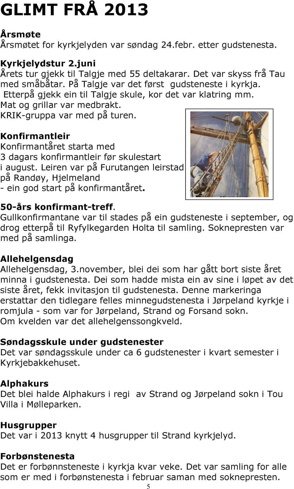 Konfirmantleir Konfirmantåret starta med 3 dagars konfirmantleir før skulestart i august. Leiren var på Furutangen leirstad på Randøy, Hjelmeland - ein god start på konfirmantåret.