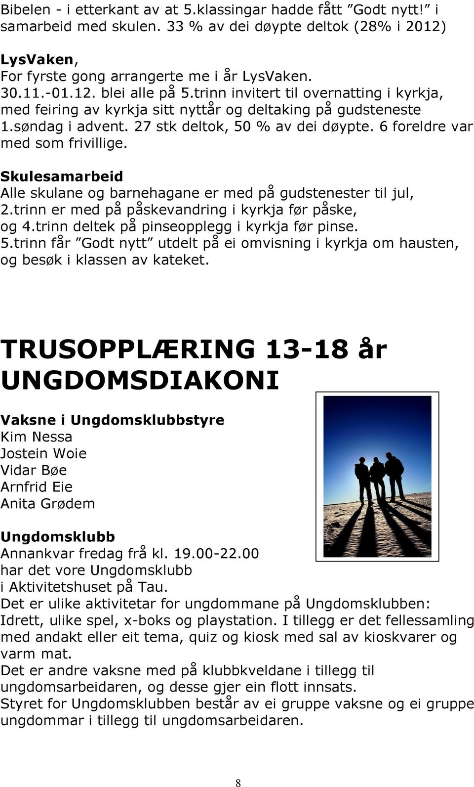 Skulesamarbeid Alle skulane og barnehagane er med på gudstenester til jul, 2.trinn er med på påskevandring i kyrkja før påske, og 4.trinn deltek på pinseopplegg i kyrkja før pinse. 5.