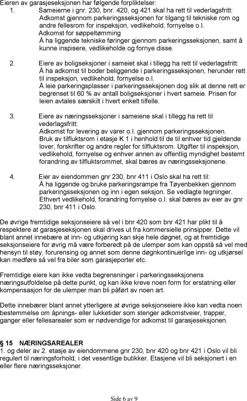 2. Eiere av boligseksjoner i sameiet skal i tillegg ha rett til vederlagsfritt: Å ha adkomst til boder beliggende i parkeringsseksjonen, herunder rett til inspeksjon, vedlikehold, fornyelse o.l. Å leie parkeringsplasser i parkeringsseksjonen dog slik at denne rett er begrenset til 60 % av antall boligseksjoner i hvert sameie.