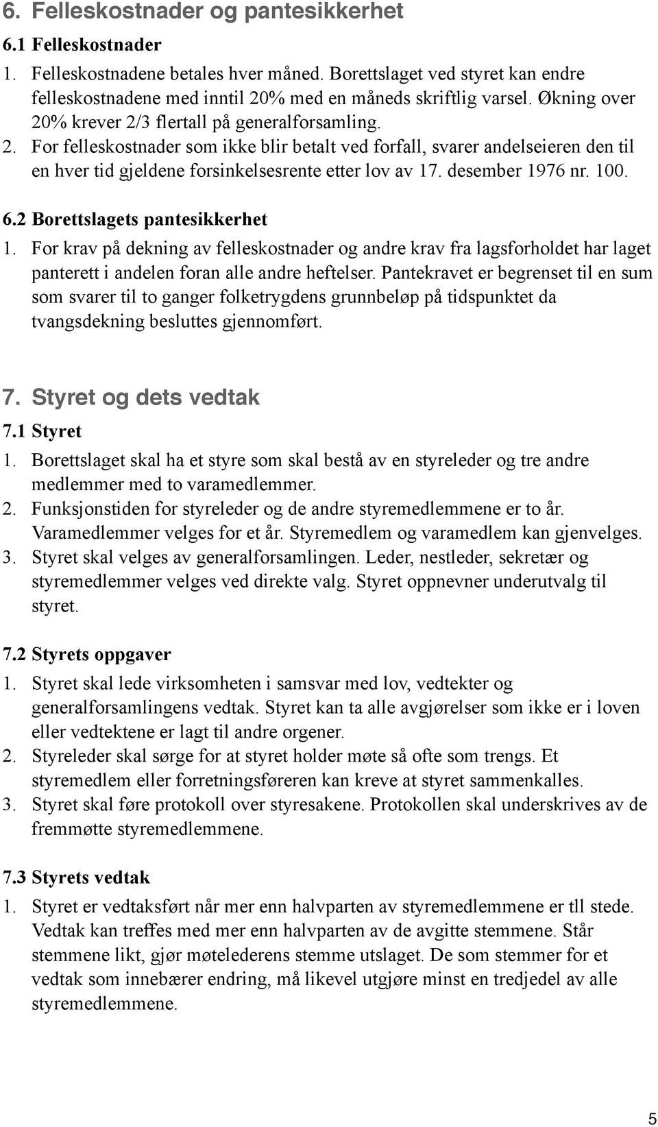 desember 1976 nr. 100. 6.2 Borettslagets pantesikkerhet 1. For krav på dekning av felleskostnader og andre krav fra lagsforholdet har laget panterett i andelen foran alle andre heftelser.