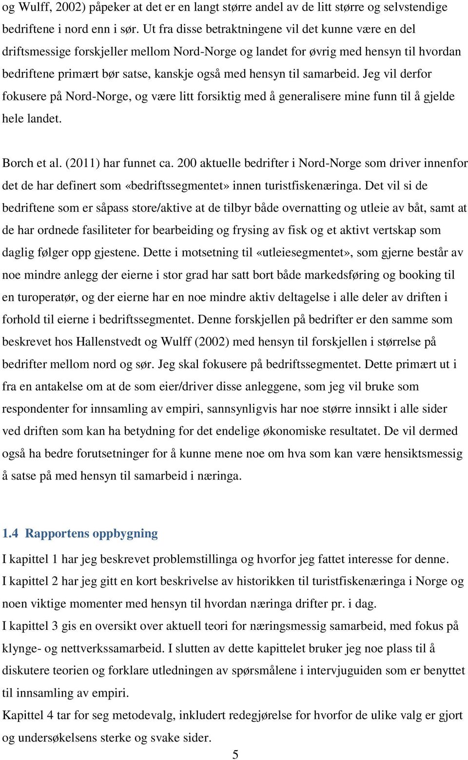 samarbeid. Jeg vil derfor fokusere på Nord-Norge, og være litt forsiktig med å generalisere mine funn til å gjelde hele landet. Borch et al. (2011) har funnet ca.