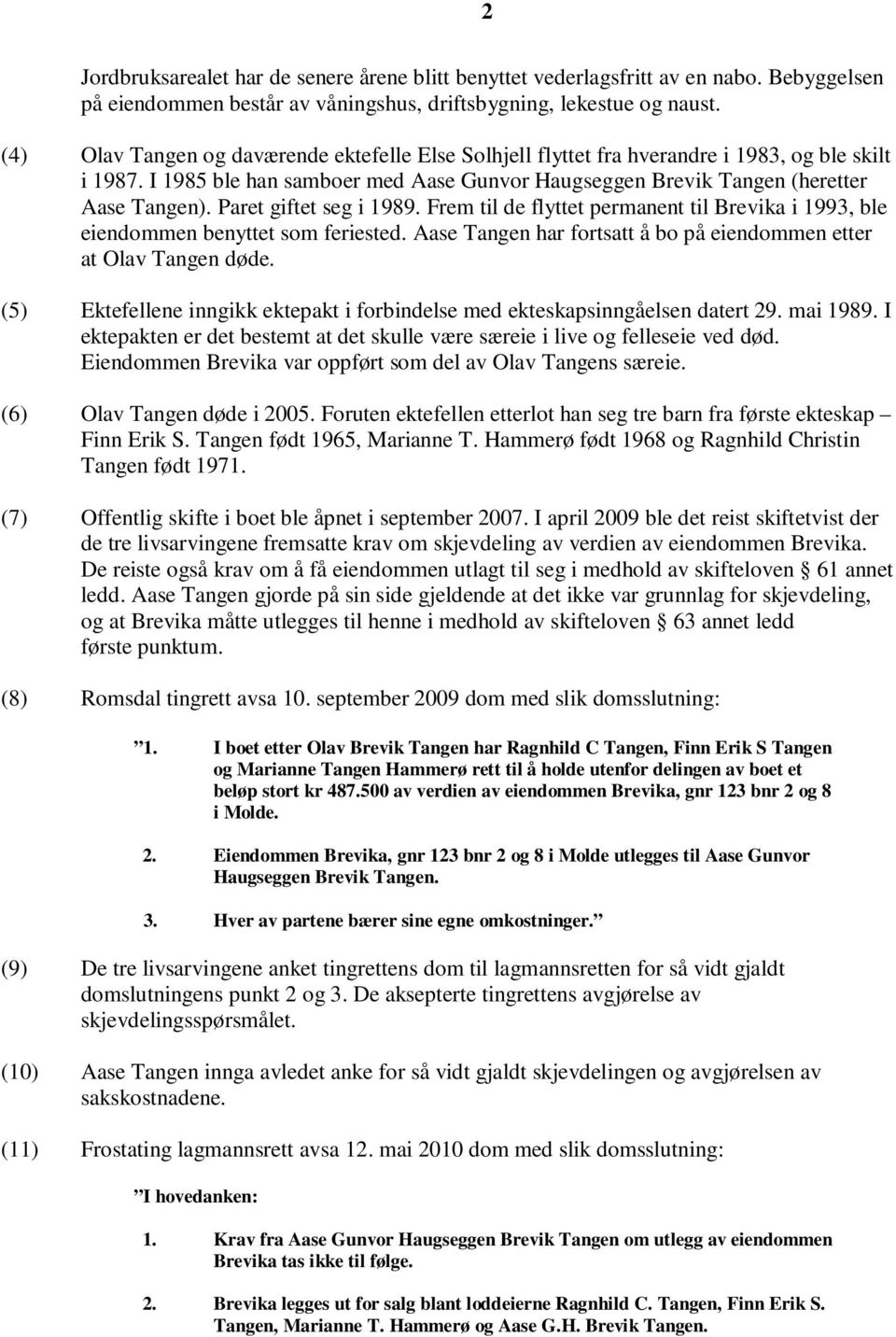 Paret giftet seg i 1989. Frem til de flyttet permanent til Brevika i 1993, ble eiendommen benyttet som feriested. Aase Tangen har fortsatt å bo på eiendommen etter at Olav Tangen døde.