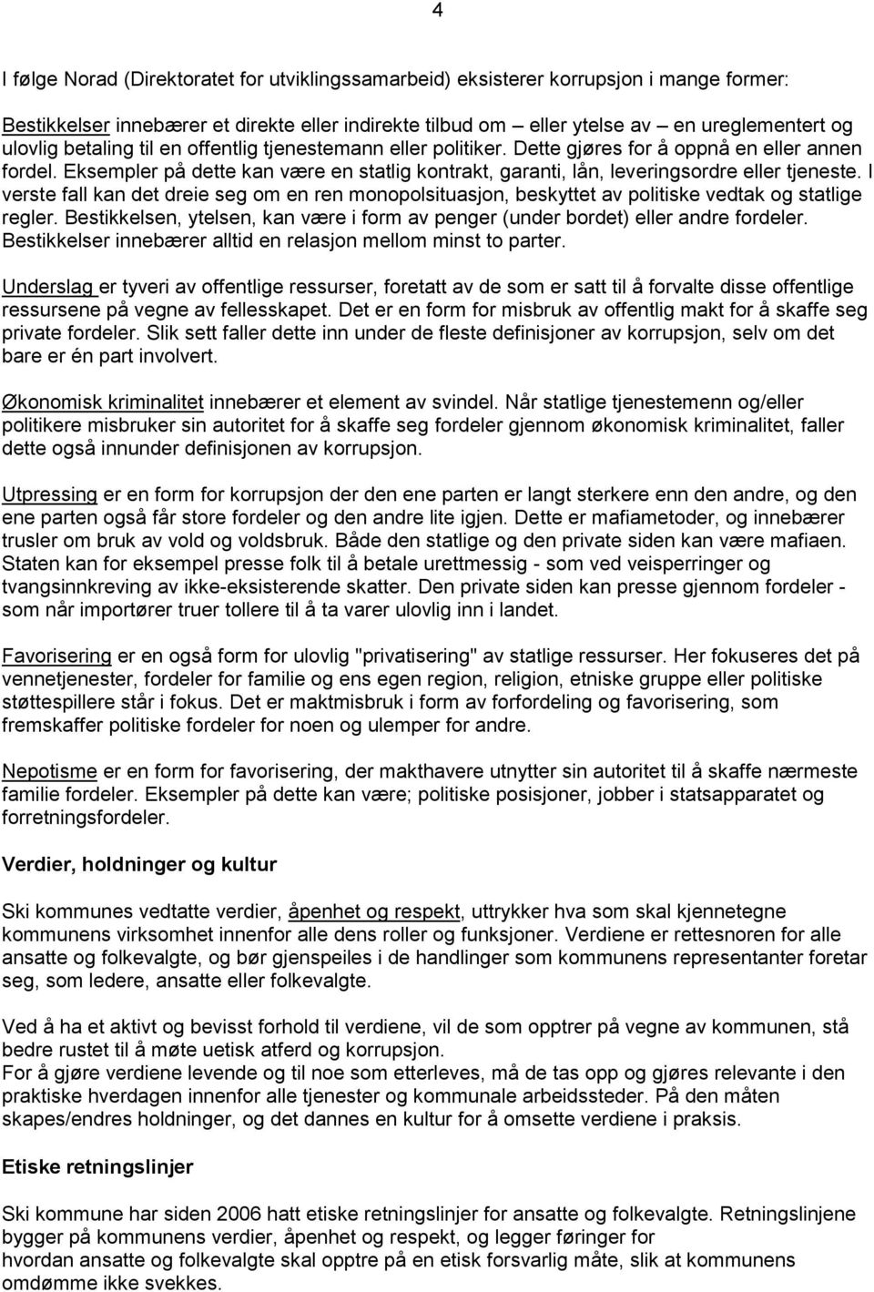 I verste fall kan det dreie seg om en ren monopolsituasjon, beskyttet av politiske vedtak og statlige regler. Bestikkelsen, ytelsen, kan være i form av penger (under bordet) eller andre fordeler.