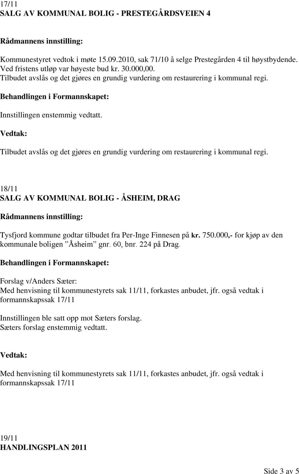 18/11 SALG AV KOMMUNAL BOLIG - ÅSHEIM, DRAG Tysfjord kommune godtar tilbudet fra Per-Inge Finnesen på kr. 750.000,- for kjøp av den kommunale boligen Åsheim gnr. 60, bnr. 224 på Drag.