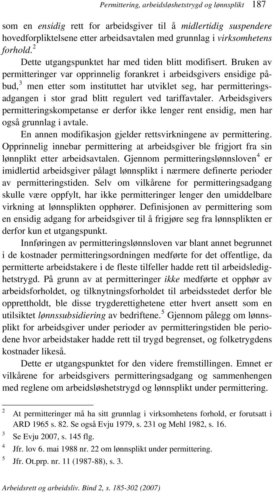 Bruken av permitteringer var opprinnelig forankret i arbeidsgivers ensidige påbud, 3 men etter som instituttet har utviklet seg, har permitteringsadgangen i stor grad blitt regulert ved tariffavtaler.