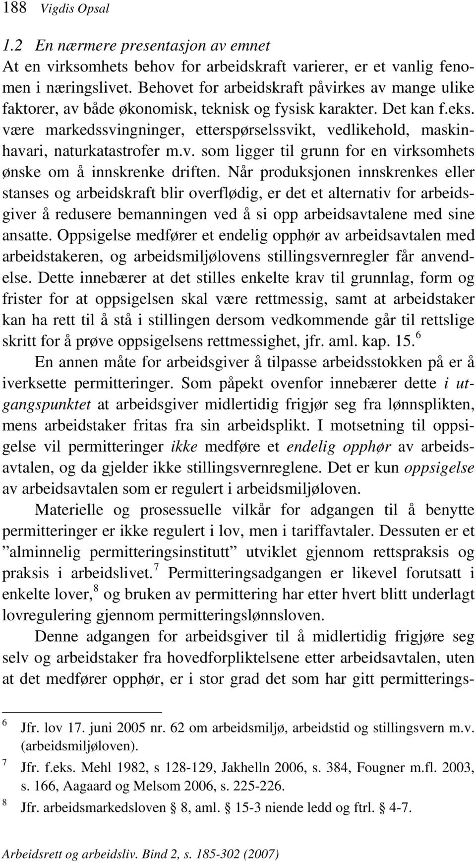 være markedssvingninger, etterspørselssvikt, vedlikehold, maskinhavari, naturkatastrofer m.v. som ligger til grunn for en virksomhets ønske om å innskrenke driften.