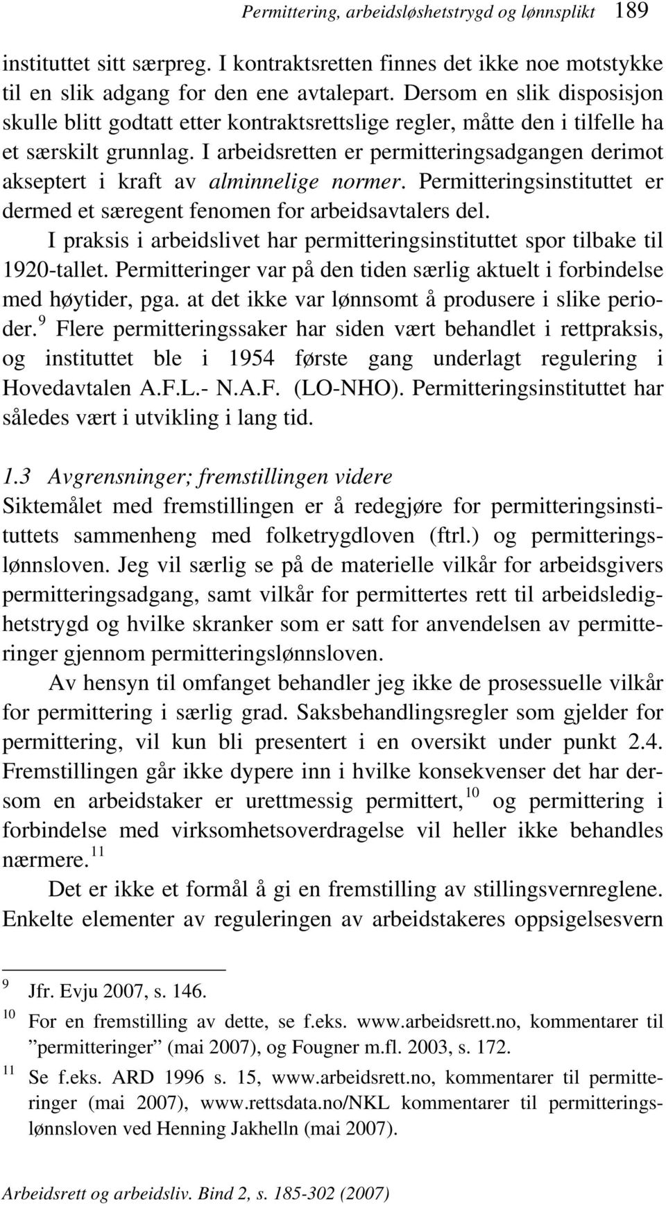 I arbeidsretten er permitteringsadgangen derimot akseptert i kraft av alminnelige normer. Permitteringsinstituttet er dermed et særegent fenomen for arbeidsavtalers del.