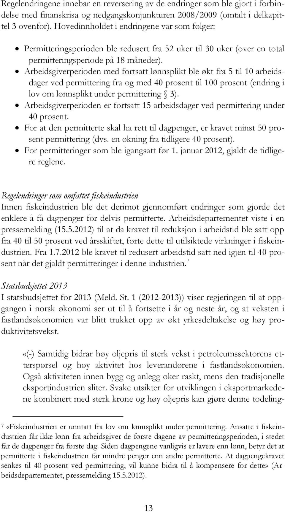 Arbeidsgiverperioden med fortsatt lønnsplikt ble økt fra 5 til 10 arbeidsdager ved permittering fra og med 40 prosent til 100 prosent (endring i lov om lønnsplikt under permittering 3).