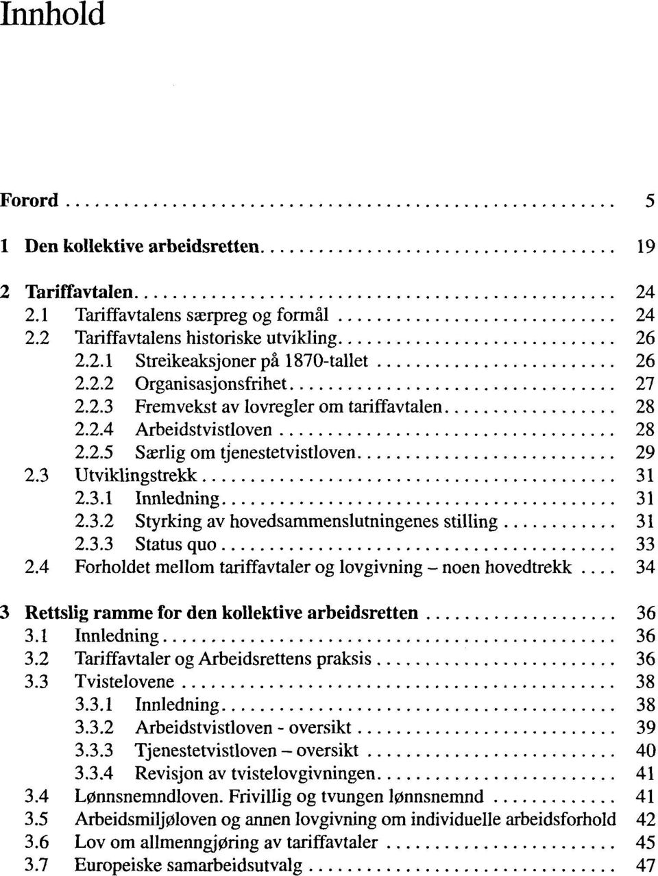 3.3 Status quo 33 2.4 Forholdet mellom tariffavtaler og lovgivning - noen hovedtrekk... 34 3 Rettslig ramme for den kollektive arbeidsretten 36 3.1 Innledning 36 3.