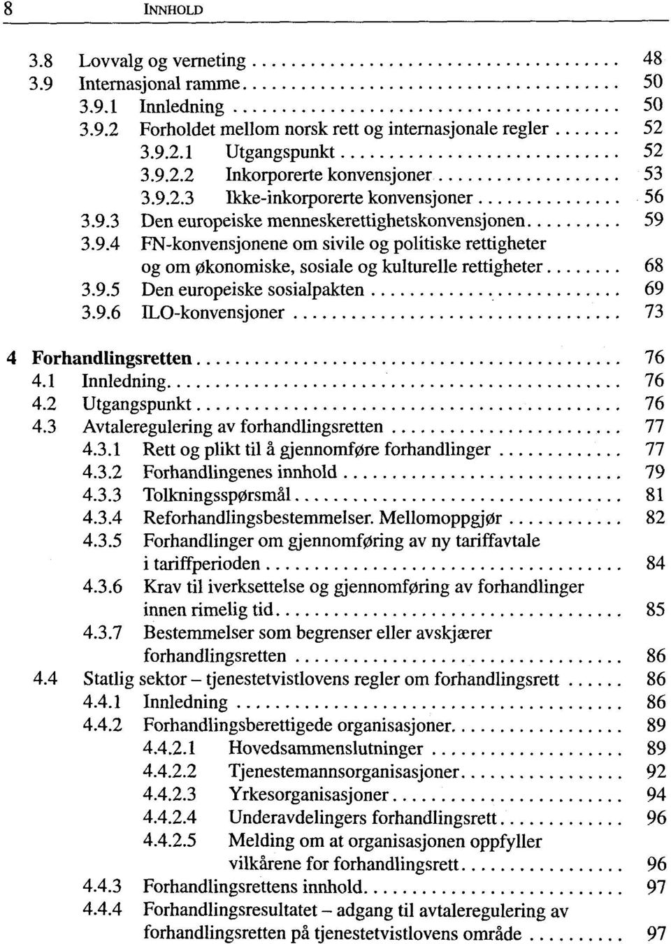 9.5 Den europeiske sosialpakten 69 3.9.6 ILO-konvensjoner 73 Forhandlingsretten 76 4.1 Innledning 76 4.2 Utgangspunkt 76 4.3 Avtaleregulering av forhandlingsretten 77 4.3.1 Rett og plikt til ä gjennomf0re forhandlinger 77 4.