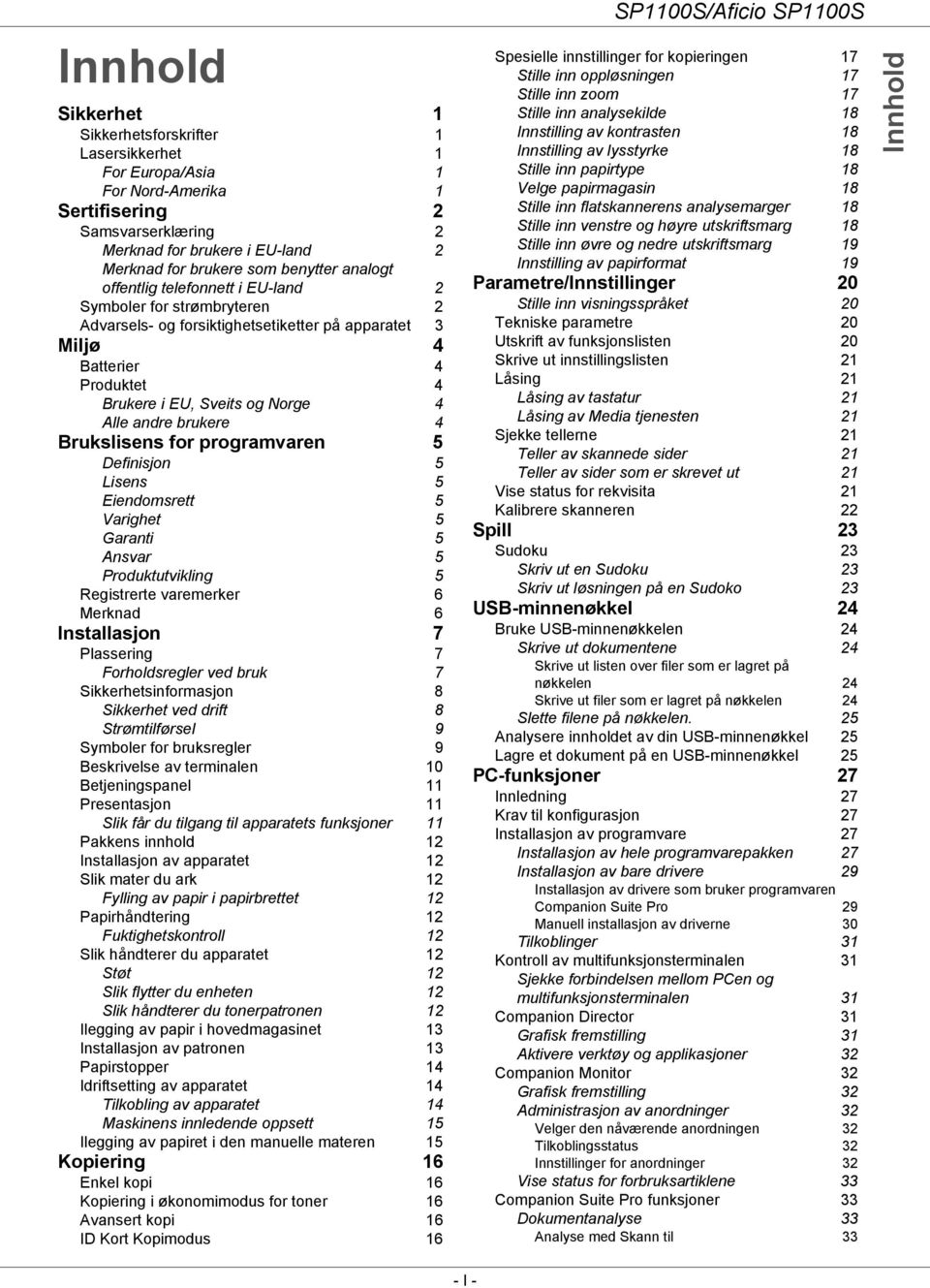 brukere 4 Brukslisens for programvaren 5 Definisjon 5 Lisens 5 Eiendomsrett 5 Varighet 5 Garanti 5 Ansvar 5 Produktutvikling 5 Registrerte varemerker 6 Merknad 6 Installasjon 7 Plassering 7