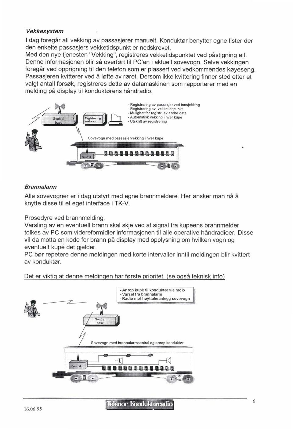 Selve vekkingen foregår ved opprigning til den telefon som er plassert ved vedkommendes køyeseng. Passasjeren kvitterer ved å løfte av røret.