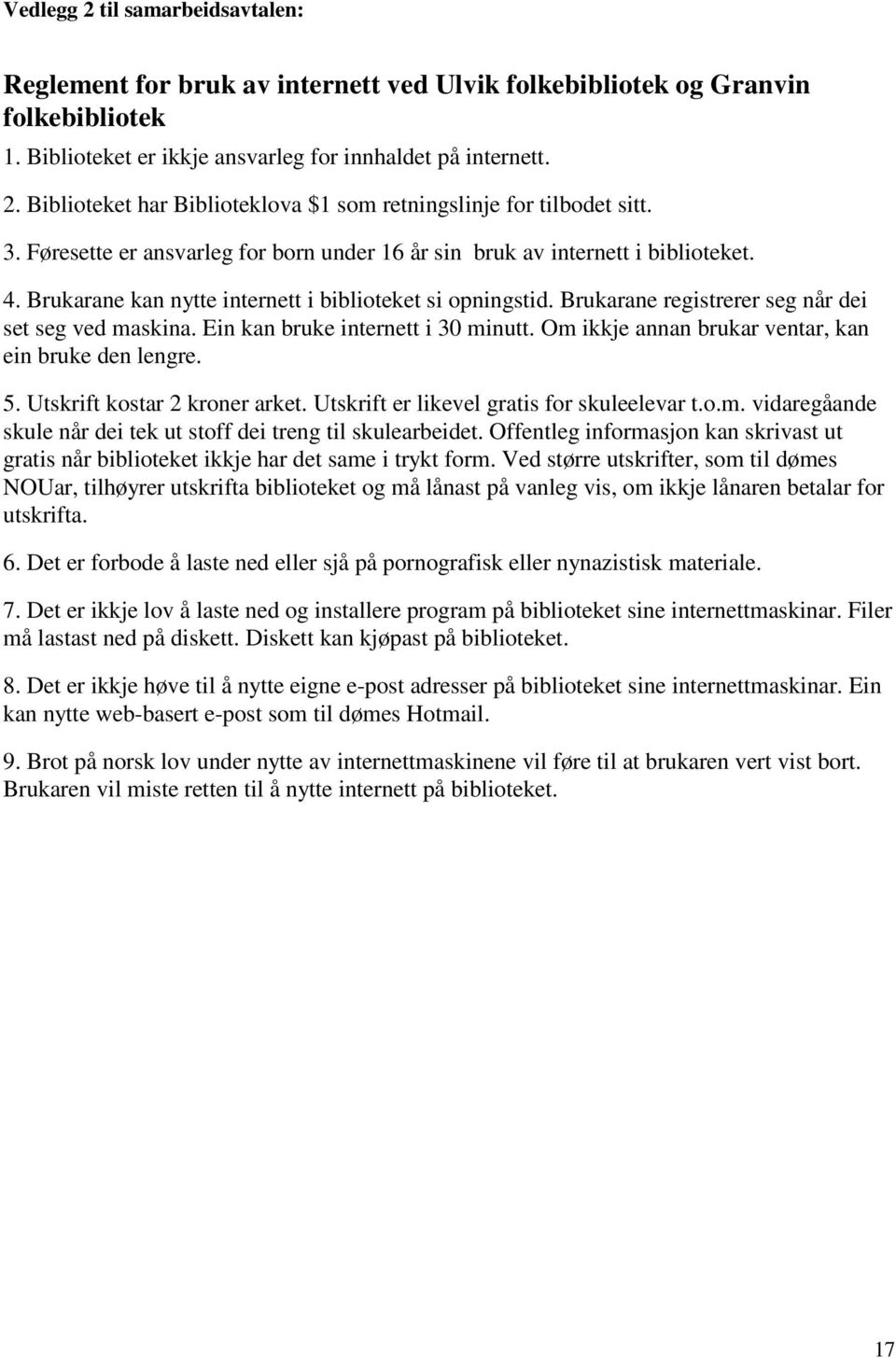 Ein kan bruke internett i 30 minutt. Om ikkje annan brukar ventar, kan ein bruke den lengre. 5. Utskrift kostar 2 kroner arket. Utskrift er likevel gratis for skuleelevar t.o.m. vidaregåande skule når dei tek ut stoff dei treng til skulearbeidet.