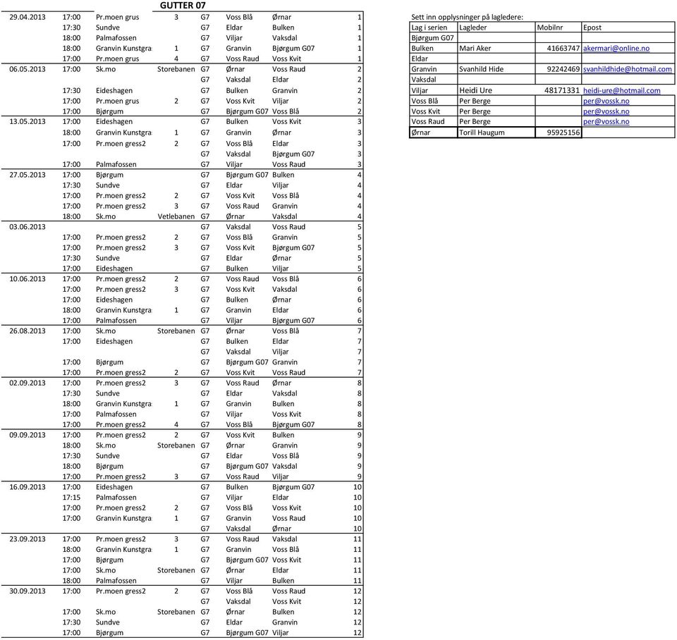 Kunstgras 1 G7 Granvin Bjørgum G07 1 Bulken Mari Aker 41663747 akermari@online.no 17:00 Pr.moen grus 4 G7 Voss Raud Voss Kvit 1 Eldar 06.05.2013 17:00 Sk.