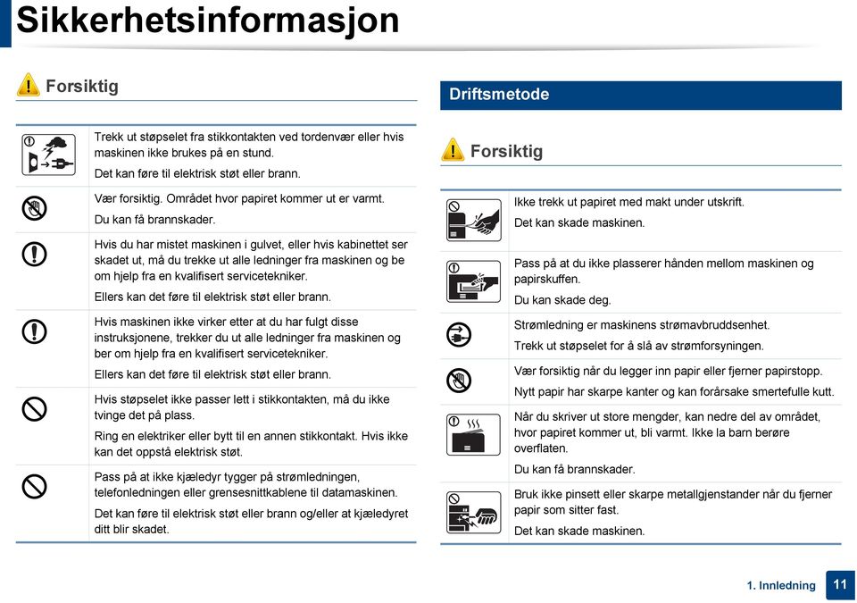 Hvis du har mistet maskinen i gulvet, eller hvis kabinettet ser skadet ut, må du trekke ut alle ledninger fra maskinen og be om hjelp fra en kvalifisert servicetekniker.