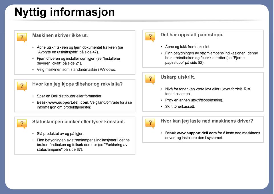 Spør en Dell distributør eller forhandler. Besøk www.support.dell.com. Velg land/område for å se informasjon om produkttjenester. Åpne og lukk frontdekselet.