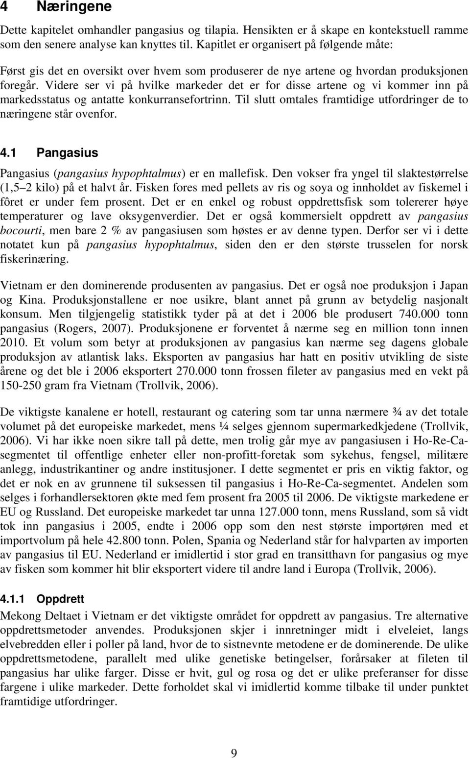 Videre ser vi på hvilke markeder det er for disse artene og vi kommer inn på markedsstatus og antatte konkurransefortrinn. Til slutt omtales framtidige utfordringer de to næringene står ovenfor. 4.