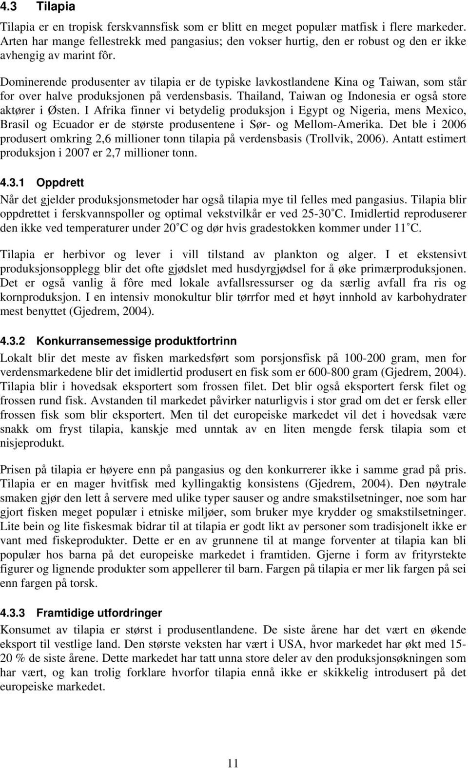 Dominerende produsenter av tilapia er de typiske lavkostlandene Kina og Taiwan, som står for over halve produksjonen på verdensbasis. Thailand, Taiwan og Indonesia er også store aktører i Østen.