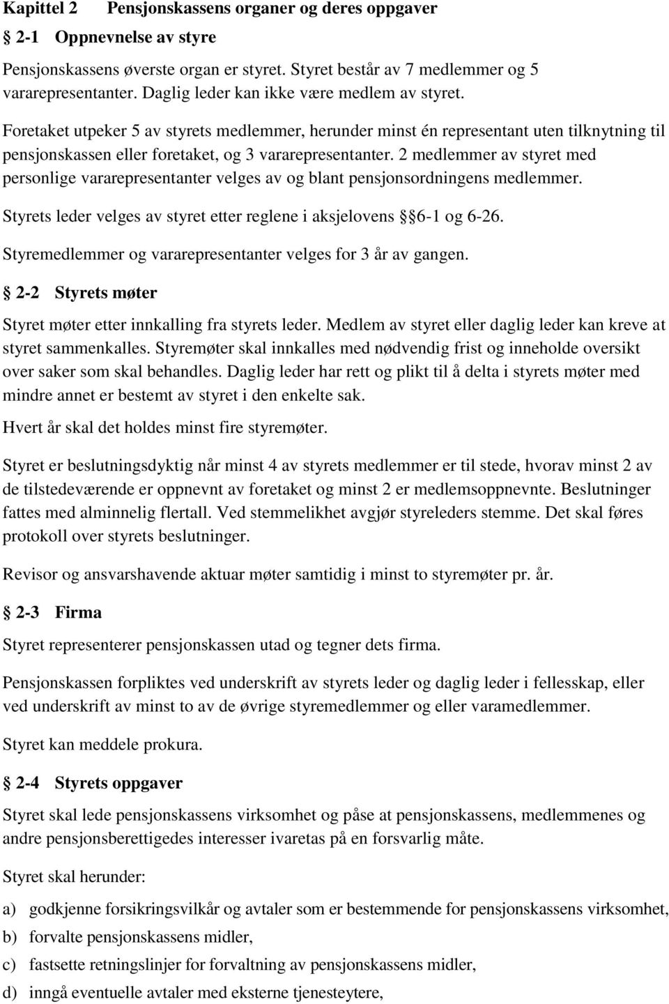 2 medlemmer av styret med personlige vararepresentanter velges av og blant pensjonsordningens medlemmer. Styrets leder velges av styret etter reglene i aksjelovens 6-1 og 6-26.