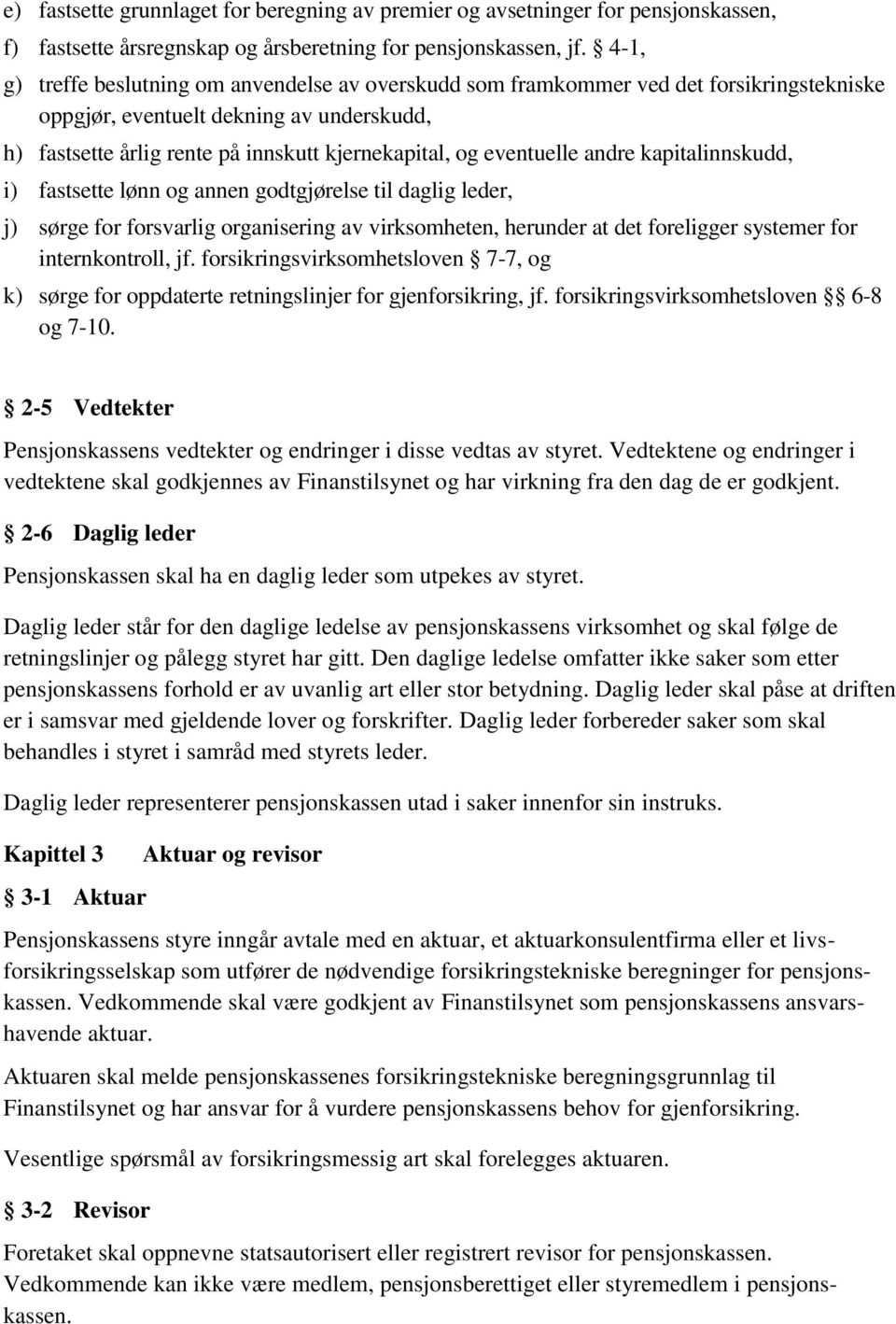 eventuelle andre kapitalinnskudd, i) fastsette lønn og annen godtgjørelse til daglig leder, j) sørge for forsvarlig organisering av virksomheten, herunder at det foreligger systemer for