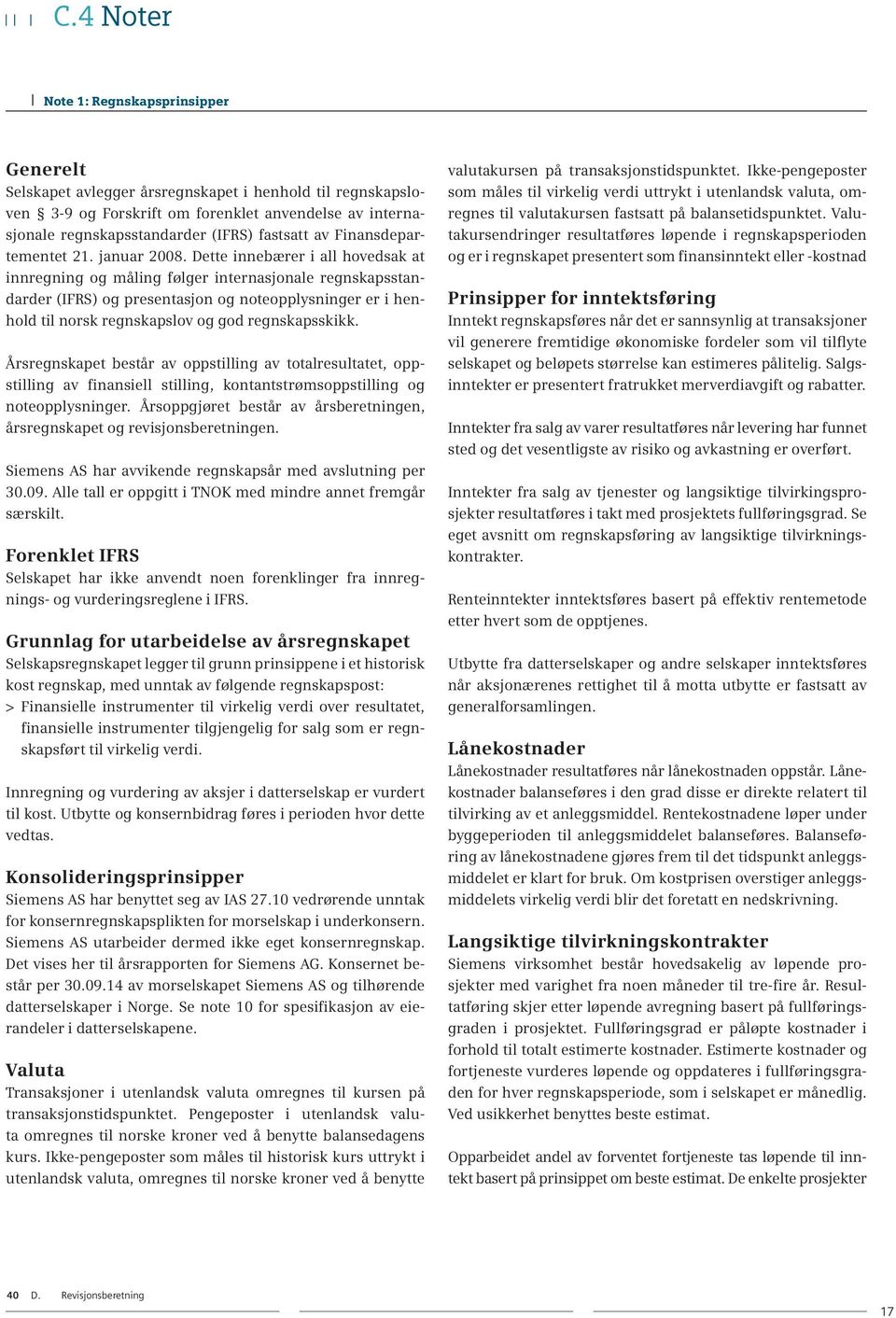 Dette innebærer i all hovedsak at innregning og måling følger internasjonale regnskapsstandarder (IFRS) og presentasjon og noteopplysninger er i henhold til norsk regnskapslov og god regnskapsskikk.