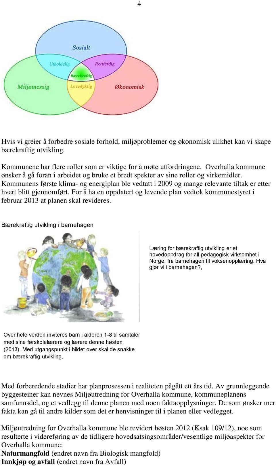 Kommunens første klima- og energiplan ble vedtatt i 2009 og mange relevante tiltak er etter hvert blitt gjennomført.