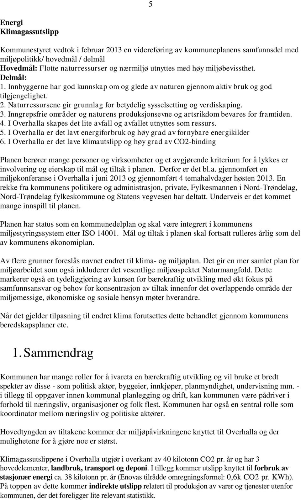 Naturressursene gir grunnlag for betydelig sysselsetting og verdiskaping. 3. Inngrepsfrie områder og naturens produksjonsevne og artsrikdom bevares for framtiden. 4.