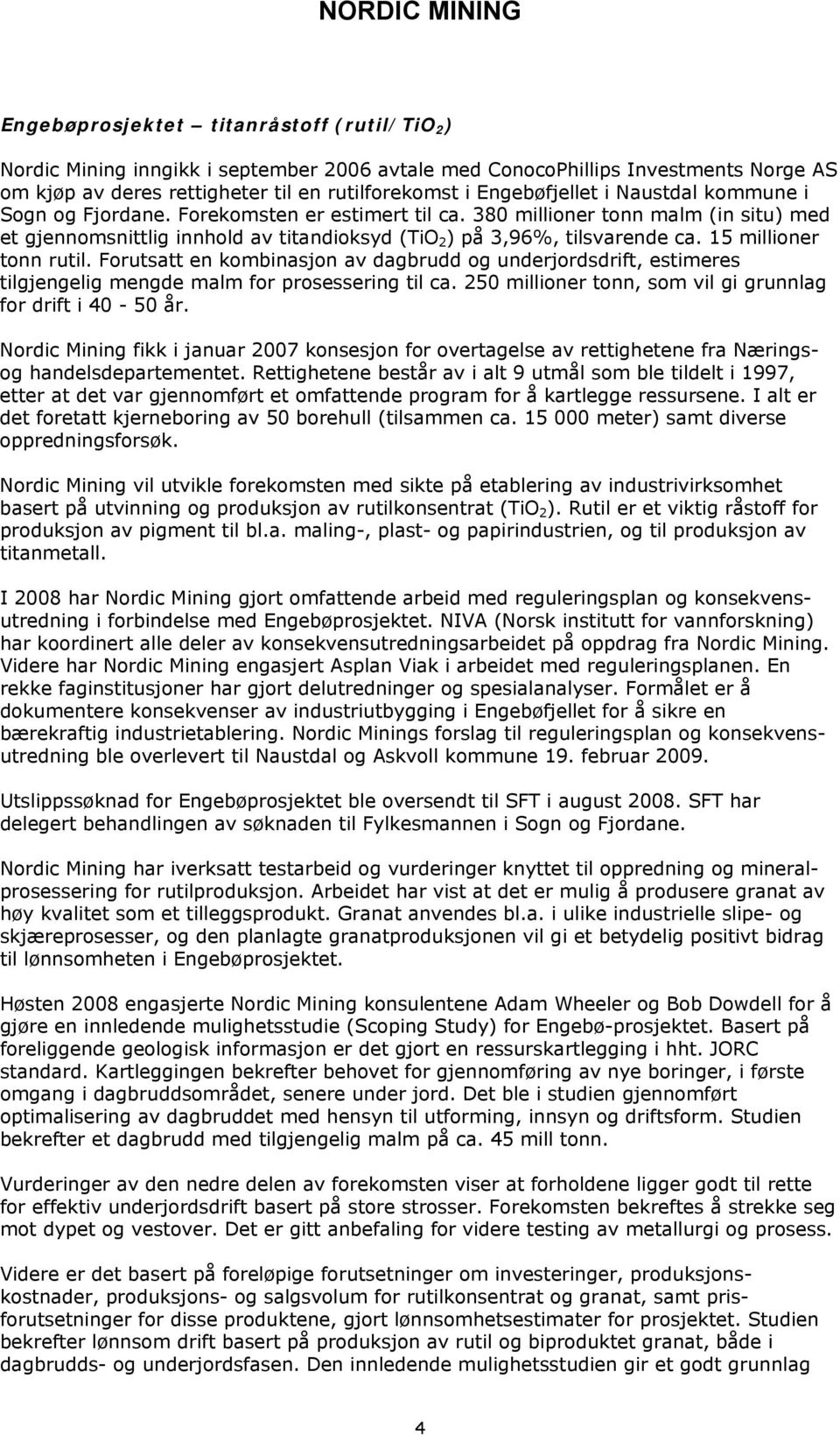 15 millioner tonn rutil. Forutsatt en kombinasjon av dagbrudd og underjordsdrift, estimeres tilgjengelig mengde malm for prosessering til ca.