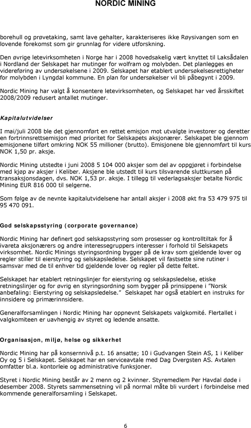 Det planlegges en videreføring av undersøkelsene i 2009. Selskapet har etablert undersøkelsesrettigheter for molybden i Lyngdal kommune. En plan for undersøkelser vil bli påbegynt i 2009.