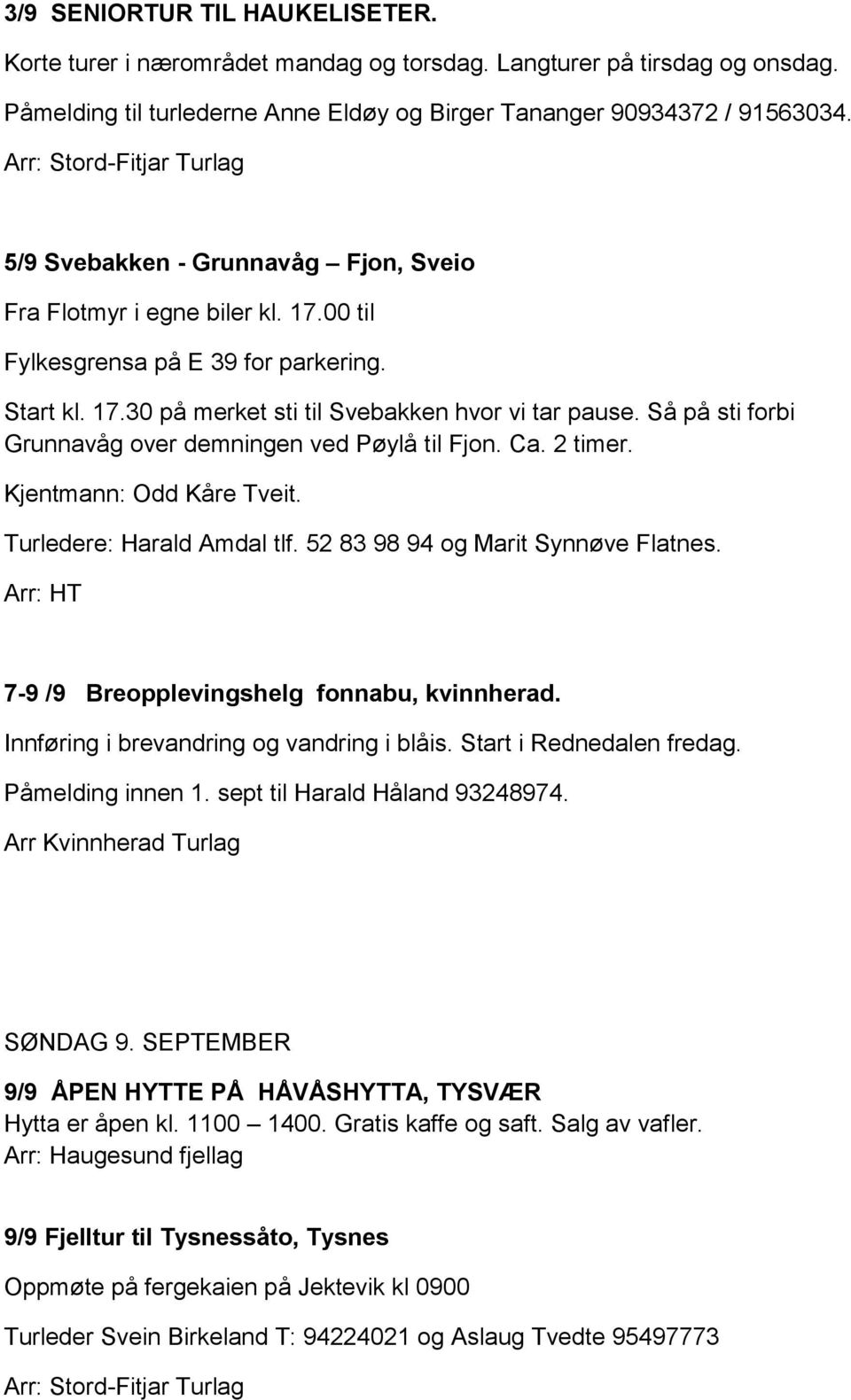Så på sti forbi Grunnavåg over demningen ved Pøylå til Fjon. Ca. 2 timer. Kjentmann: Odd Kåre Tveit. Turledere: Harald Amdal tlf. 52 83 98 94 og Marit Synnøve Flatnes.
