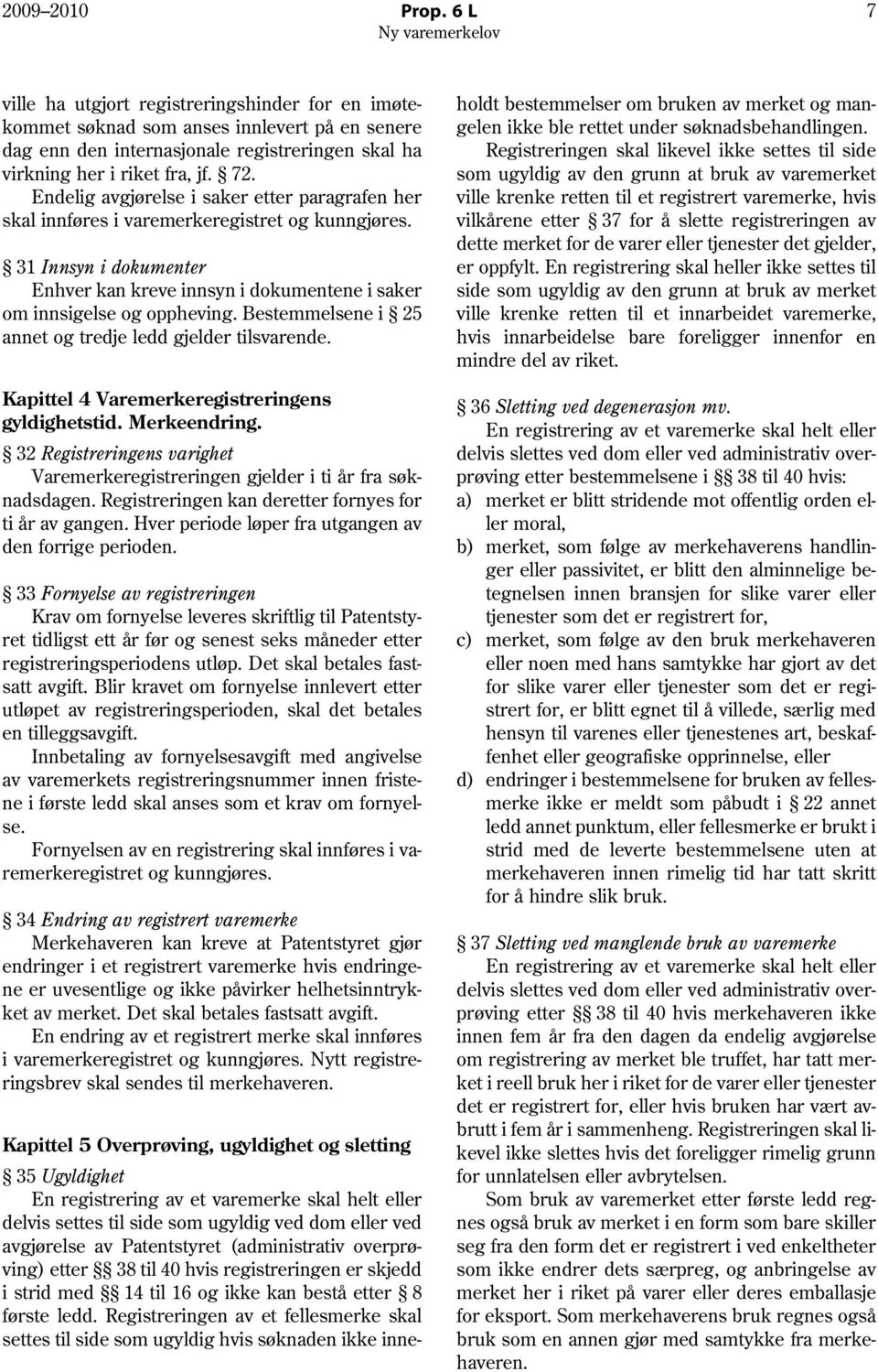 Bestemmelsene i 25 annet og tredje ledd gjelder tilsvarende. Kapittel 4 Varemerkeregistreringens gyldighetstid. Merkeendring.