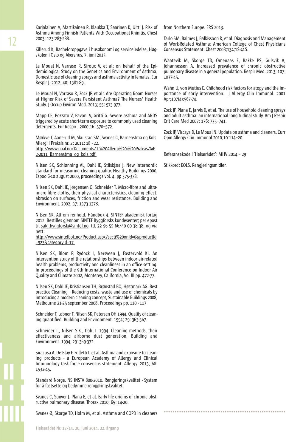 juni 2013 Le Moual N, Varraso R, Siroux V, et al; on behalf of the Epidemiological Study on the Genetics and Environment of Asthma. Domestic use of cleaning sprays and asthma activity in females.