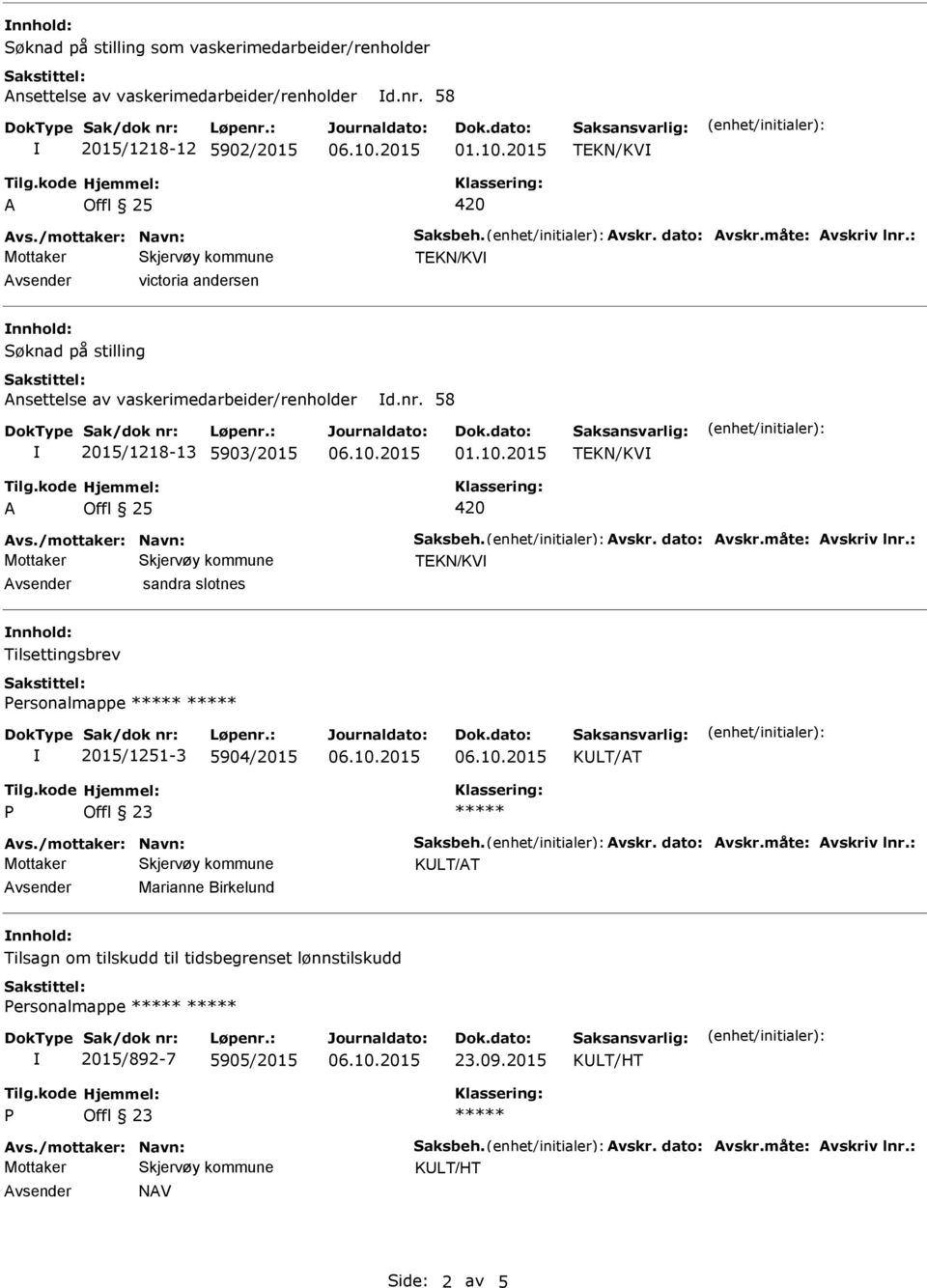 /mottaker: Navn: Saksbeh. Avskr. dato: Avskr.måte: Avskriv lnr.: TEKN/KV Avsender sandra slotnes nnhold: ersonalmappe 2015/1251-3 5904/2015 Avs./mottaker: Navn: Saksbeh. Avskr. dato: Avskr.måte: Avskriv lnr.: Avsender Marianne Birkelund nnhold: Tilsagn om tilskudd til tidsbegrenset lønnstilskudd ersonalmappe 2015/892-7 5905/2015 23.