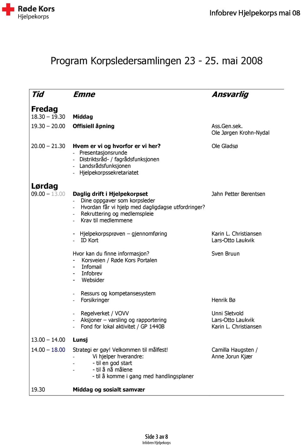 00 Daglig drift i Hjelpekorpset - Dine oppgaver som korpsleder - Hvordan får vi hjelp med dagligdagse utfordringer? - Rekruttering og medlemspleie - Krav til medlemmene 13.00 14.