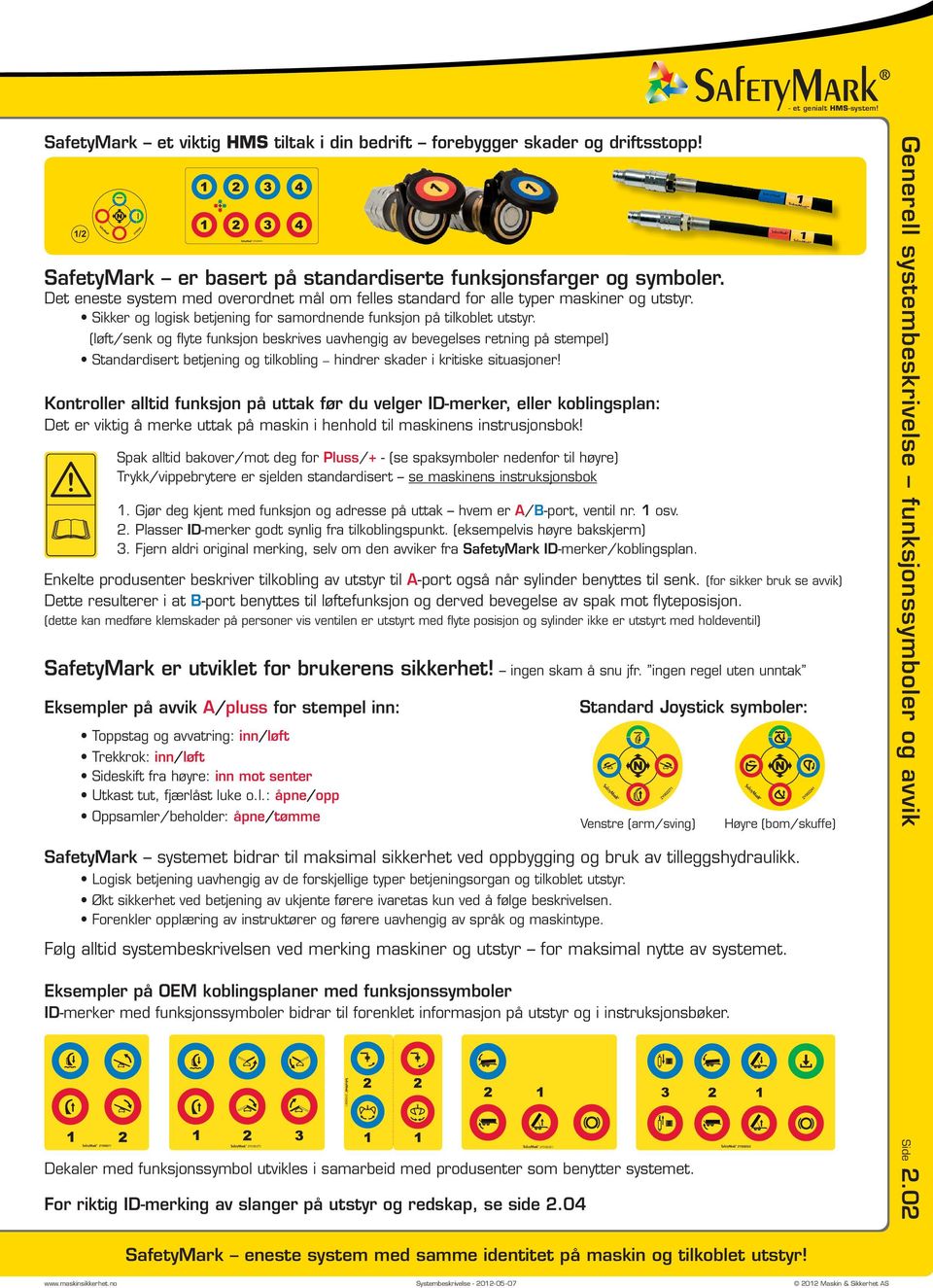 (løft/senk og flyte funksjon beskrives uavhengig av bevegelses retning på stempel) Standardisert betjening og tilkobling hindrer skader i kritiske situasjoner!