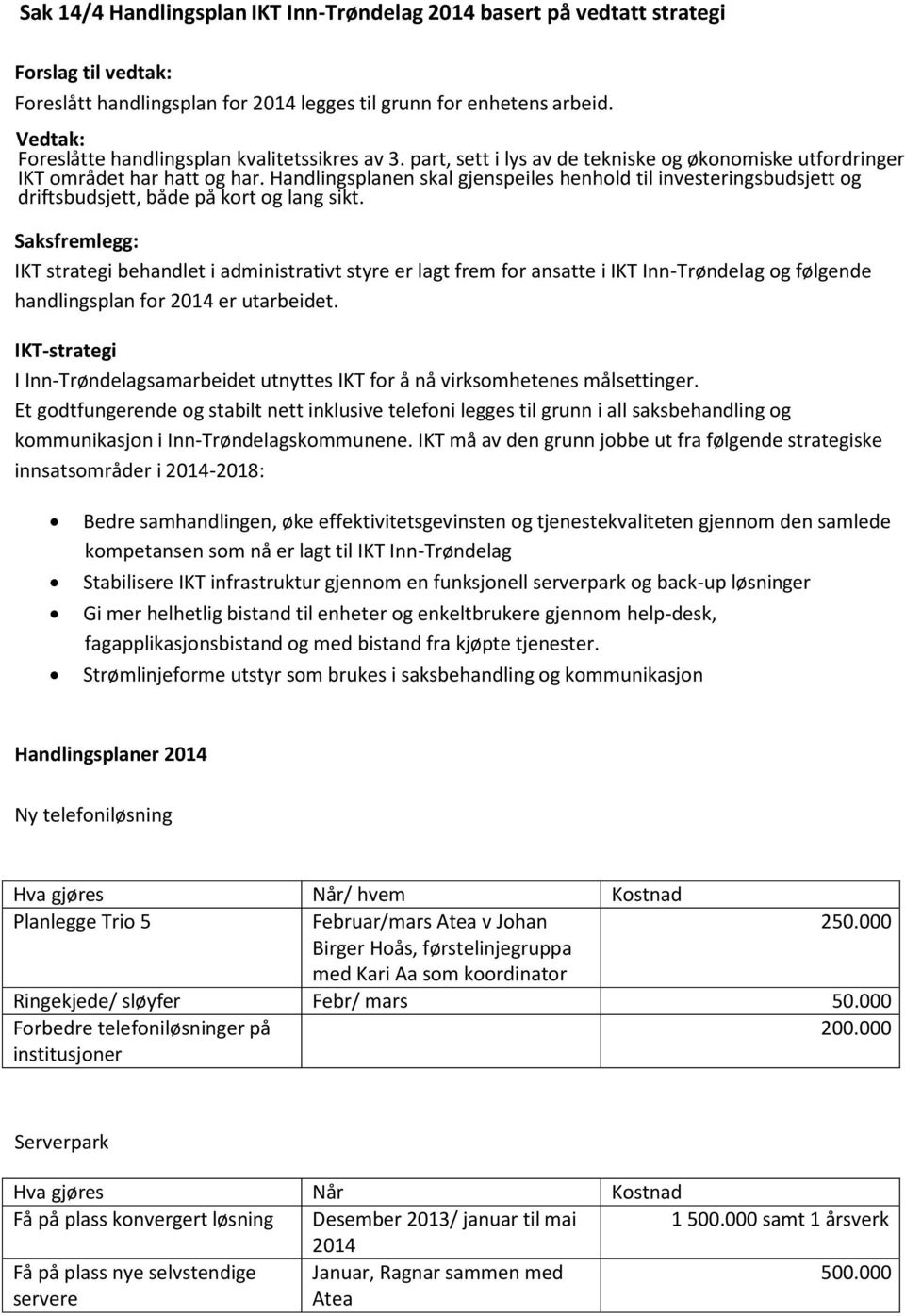 Handlingsplanen skal gjenspeiles henhold til investeringsbudsjett og driftsbudsjett, både på kort og lang sikt.