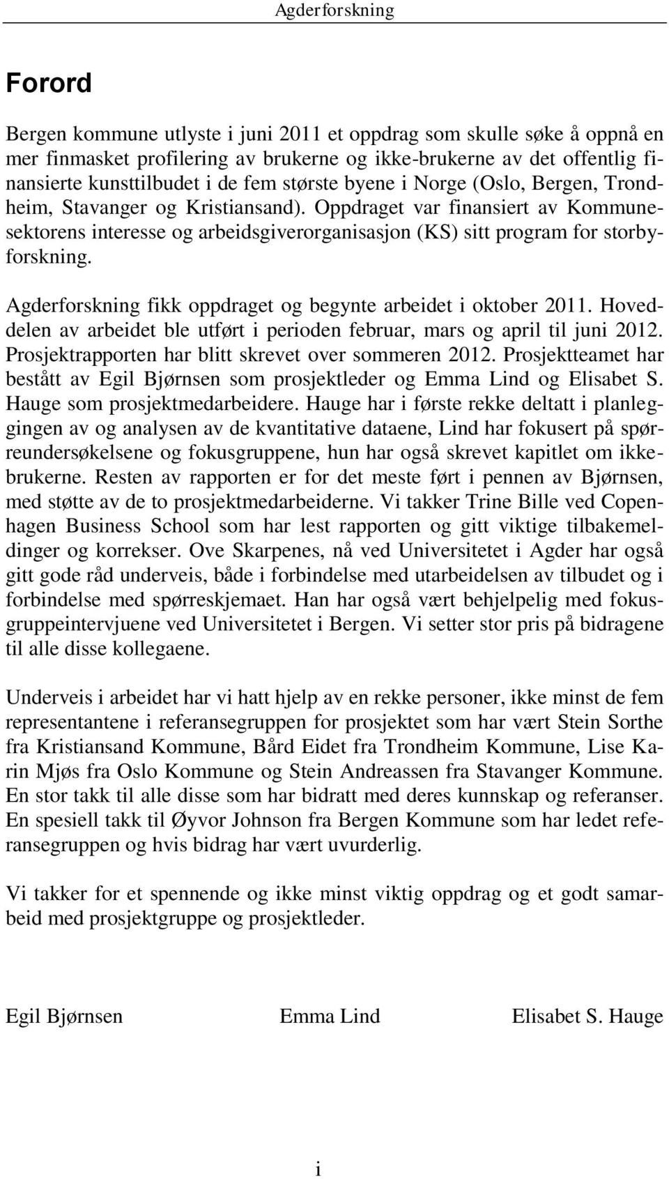 Agderforskning fikk oppdraget og begynte arbeidet i oktober 2011. Hoveddelen av arbeidet ble utført i perioden februar, mars og april til juni 2012.