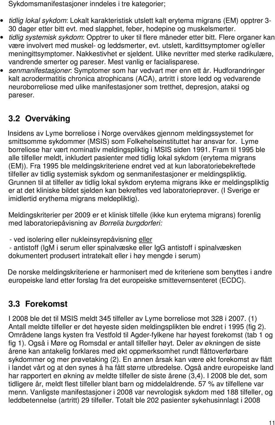 utslett, kardittsymptomer og/eller meningittsymptomer. Nakkestivhet er sjeldent. Ulike nevritter med sterke radikulære, vandrende smerter og pareser. Mest vanlig er facialisparese.